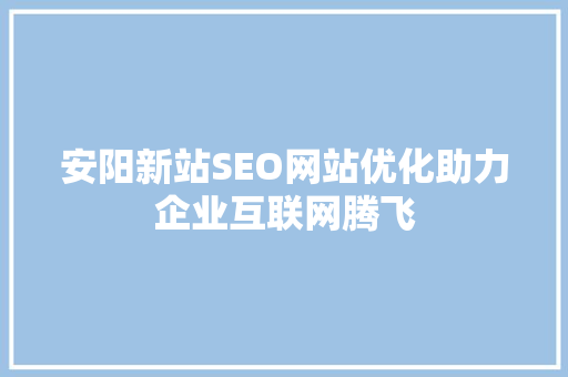 安阳新站SEO网站优化助力企业互联网腾飞