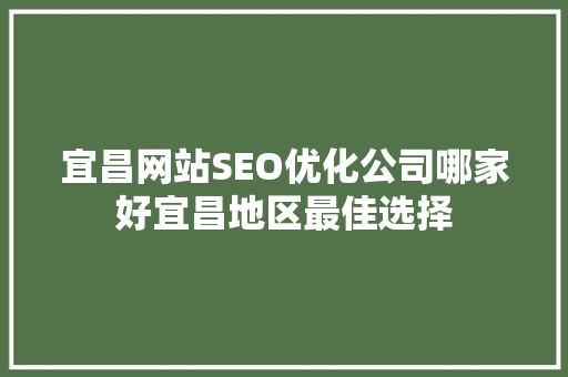 宜昌网站SEO优化公司哪家好宜昌地区最佳选择