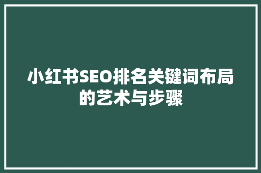小红书SEO排名关键词布局的艺术与步骤