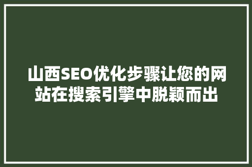 山西SEO优化步骤让您的网站在搜索引擎中脱颖而出