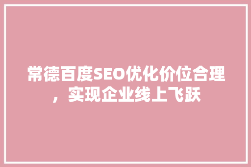 常德百度SEO优化价位合理，实现企业线上飞跃