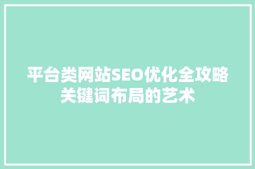 平台类网站SEO优化全攻略关键词布局的艺术