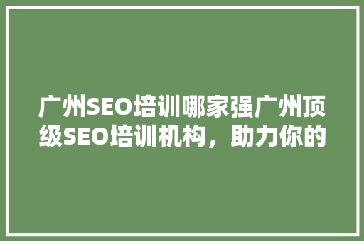 广州SEO培训哪家强广州顶级SEO培训机构，助力你的网络营销之路
