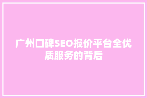 广州口碑SEO报价平台全优质服务的背后