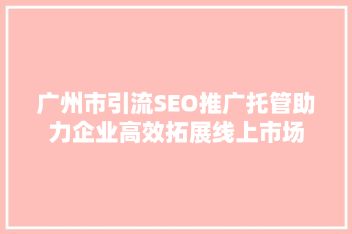 广州市引流SEO推广托管助力企业高效拓展线上市场