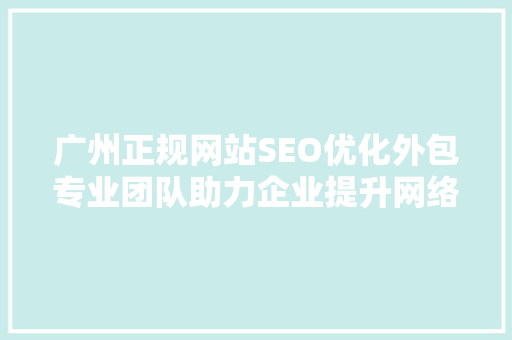 广州正规网站SEO优化外包专业团队助力企业提升网络竞争力