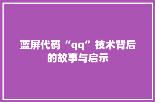 蓝屏代码“qq”技术背后的故事与启示