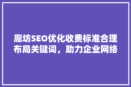 廊坊SEO优化收费标准合理布局关键词，助力企业网络营销