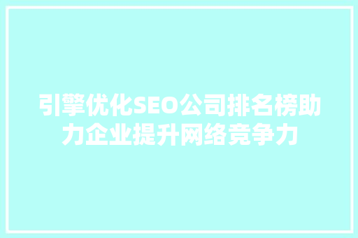 引擎优化SEO公司排名榜助力企业提升网络竞争力
