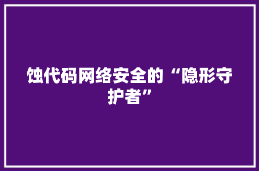 蚀代码网络安全的“隐形守护者”