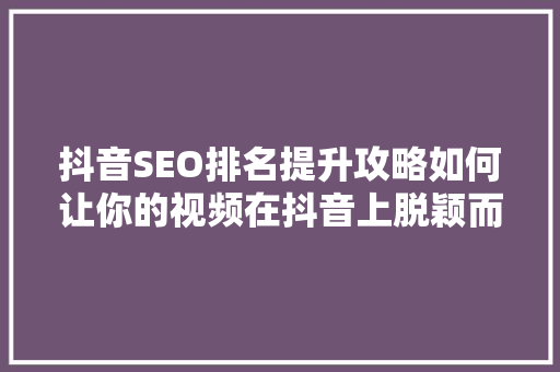 抖音SEO排名提升攻略如何让你的视频在抖音上脱颖而出