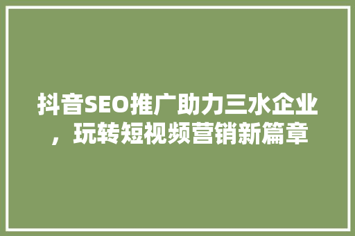 抖音SEO推广助力三水企业，玩转短视频营销新篇章