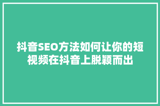 抖音SEO方法如何让你的短视频在抖音上脱颖而出