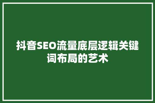 抖音SEO流量底层逻辑关键词布局的艺术  第1张