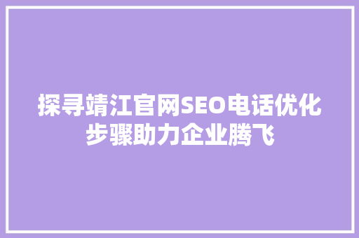 探寻靖江官网SEO电话优化步骤助力企业腾飞  第1张
