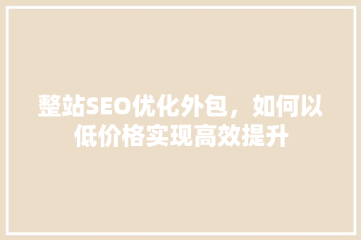 整站SEO优化外包，如何以低价格实现高效提升