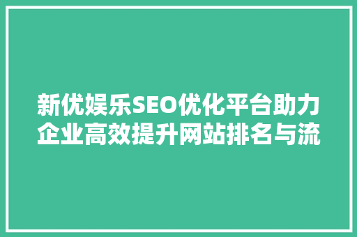 新优娱乐SEO优化平台助力企业高效提升网站排名与流量