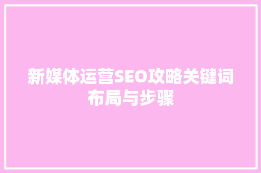 新媒体运营SEO攻略关键词布局与步骤  第1张