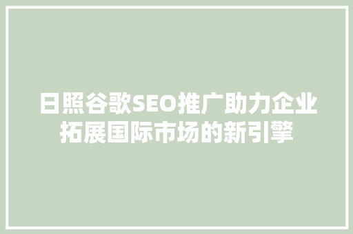 日照谷歌SEO推广助力企业拓展国际市场的新引擎  第1张