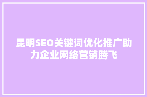 昆明SEO关键词优化推广助力企业网络营销腾飞  第1张