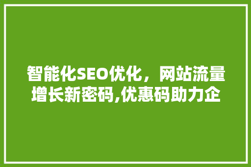 智能化SEO优化，网站流量增长新密码,优惠码助力企业腾飞  第1张
