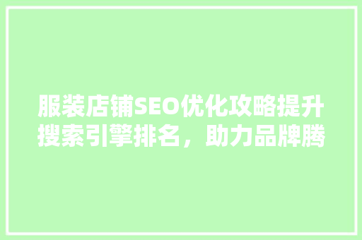 服装店铺SEO优化攻略提升搜索引擎排名，助力品牌腾飞