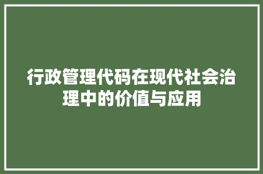 行政管理代码在现代社会治理中的价值与应用