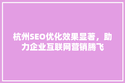 杭州SEO优化效果显著，助力企业互联网营销腾飞