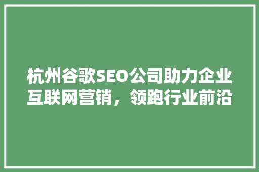 杭州谷歌SEO公司助力企业互联网营销，领跑行业前沿