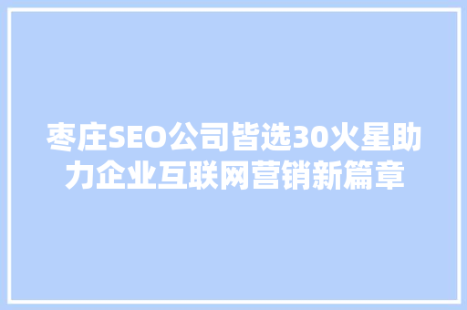 枣庄SEO公司皆选30火星助力企业互联网营销新篇章  第1张