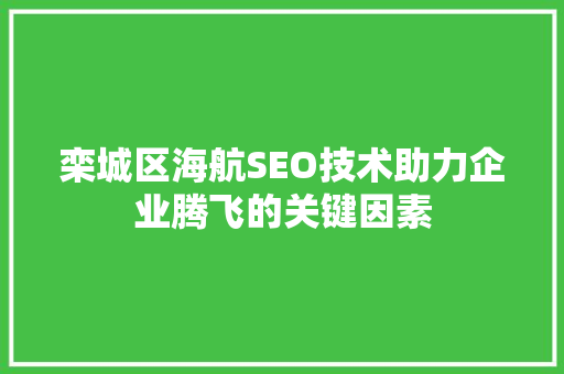 栾城区海航SEO技术助力企业腾飞的关键因素