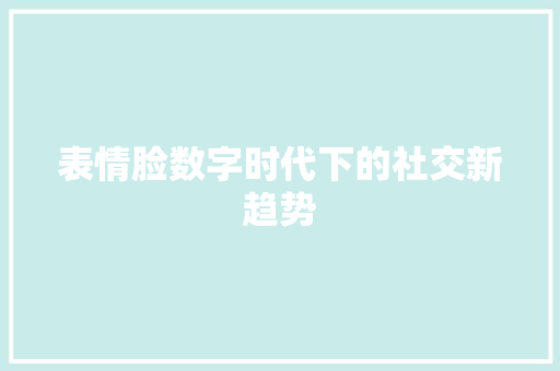 表情脸数字时代下的社交新趋势