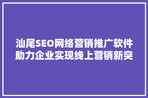 汕尾SEO网络营销推广软件助力企业实现线上营销新突破