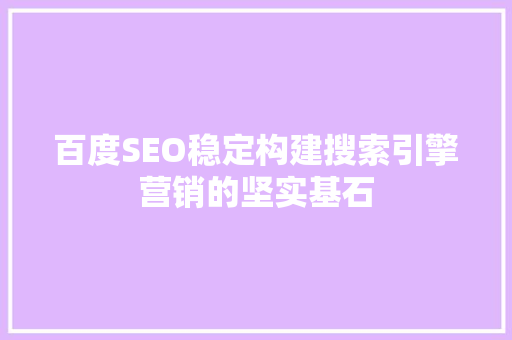 百度SEO稳定构建搜索引擎营销的坚实基石  第1张