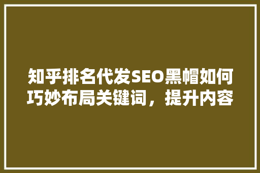 知乎排名代发SEO黑帽如何巧妙布局关键词，提升内容曝光率  第1张