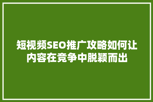 短视频SEO推广攻略如何让内容在竞争中脱颖而出