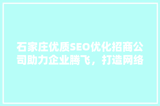 石家庄优质SEO优化招商公司助力企业腾飞，打造网络营销新格局