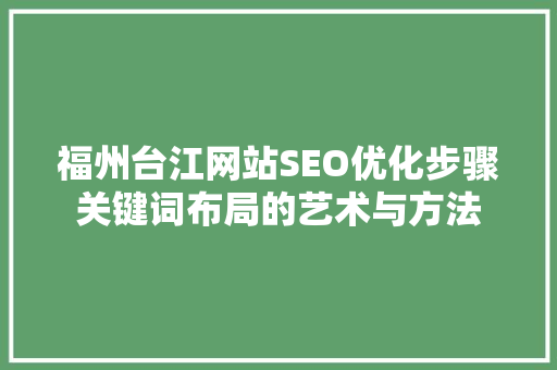 福州台江网站SEO优化步骤关键词布局的艺术与方法