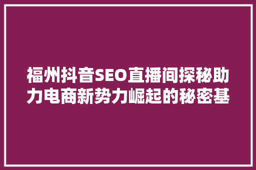 福州抖音SEO直播间探秘助力电商新势力崛起的秘密基地