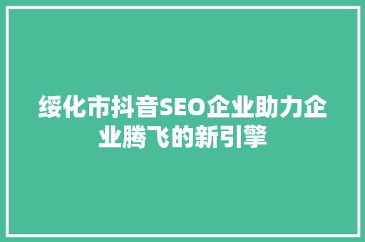 绥化市抖音SEO企业助力企业腾飞的新引擎