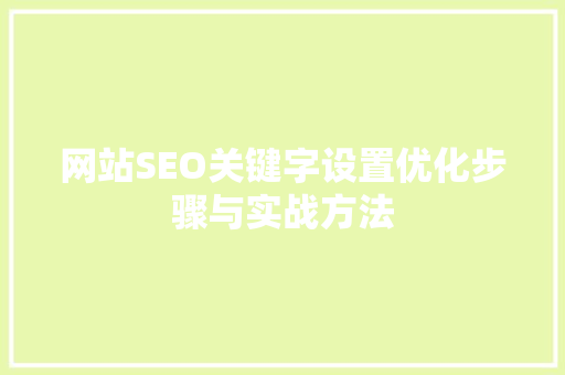 网站SEO关键字设置优化步骤与实战方法