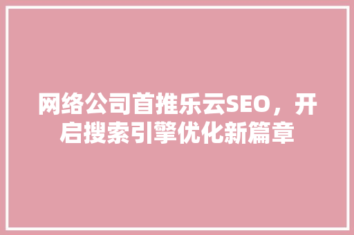 网络公司首推乐云SEO，开启搜索引擎优化新篇章