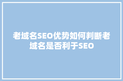 老域名SEO优势如何判断老域名是否利于SEO
