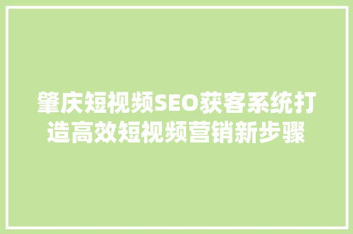 肇庆短视频SEO获客系统打造高效短视频营销新步骤