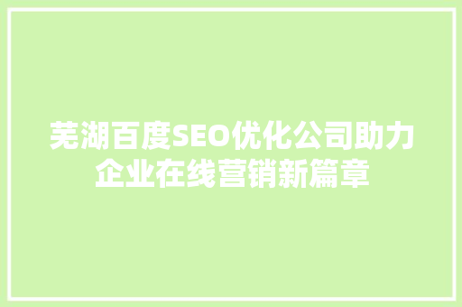 芜湖百度SEO优化公司助力企业在线营销新篇章