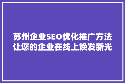 苏州企业SEO优化推广方法让您的企业在线上焕发新光彩