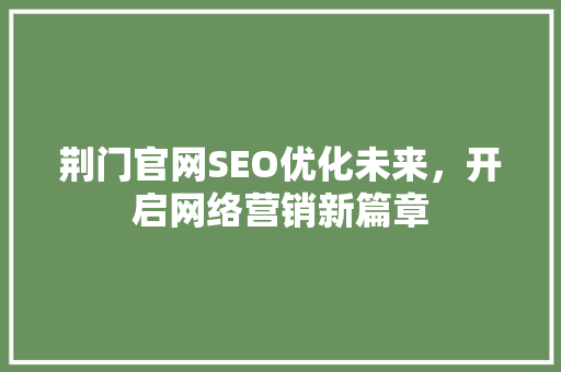 荆门官网SEO优化未来，开启网络营销新篇章