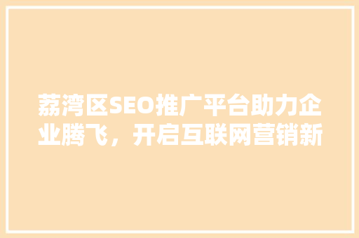 荔湾区SEO推广平台助力企业腾飞，开启互联网营销新篇章