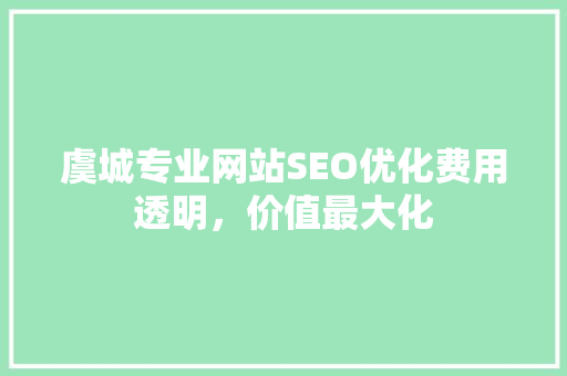 虞城专业网站SEO优化费用透明，价值最大化