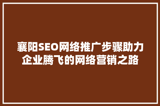 襄阳SEO网络推广步骤助力企业腾飞的网络营销之路